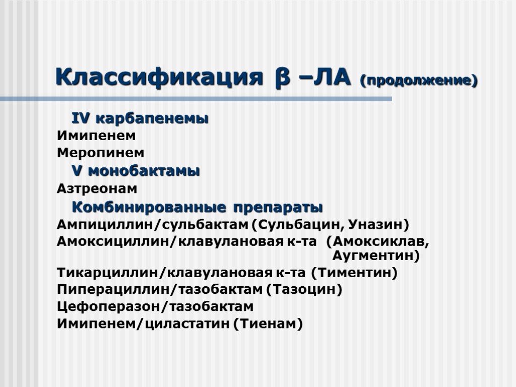 Классификация β –ЛА (продолжение) IV карбапенемы Имипенем Меропинем V монобактамы Азтреонам Комбинированные препараты Ампициллин/сульбактам